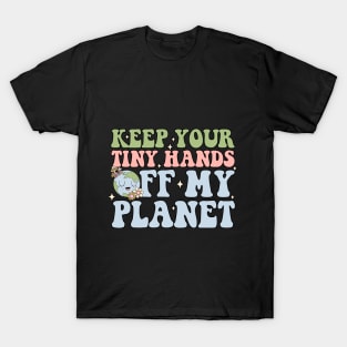 Keep Your Tiny Hands Off My Planet T-Shirt